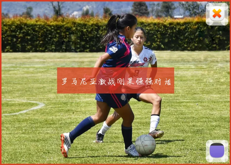 罗马尼亚激战刚果强强对话 - 开云真人