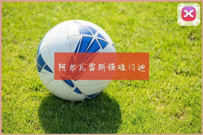 阿尔瓦雷斯强碰门迪 - 开云真人