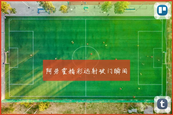 阿劳霍精彩远射破门瞬间 - 开云真人