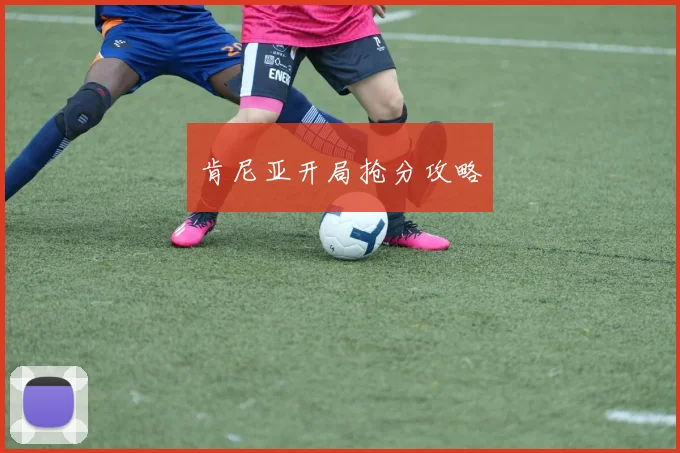 肯尼亚开局抢分攻略 - 开云真人