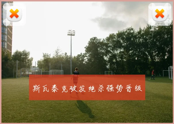 斯瓦泰克破发绝杀强势晋级 - 开云真人