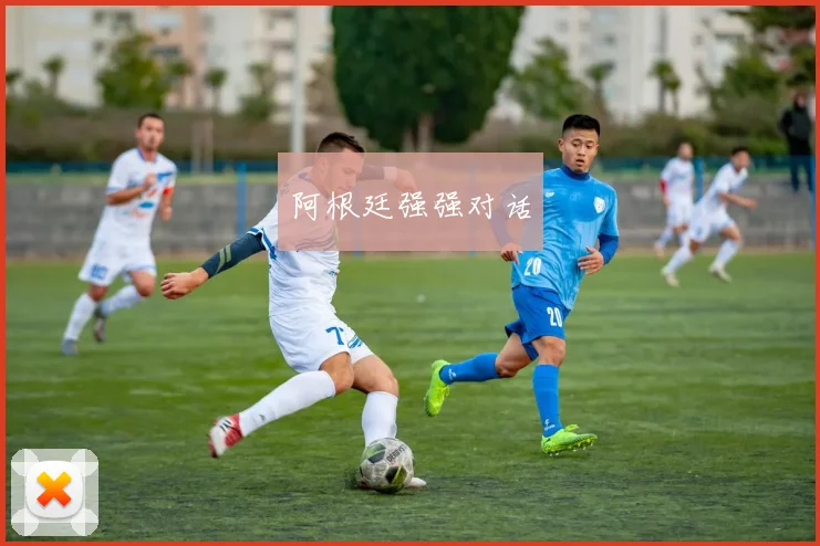阿根廷强强对话 - 开云真人
