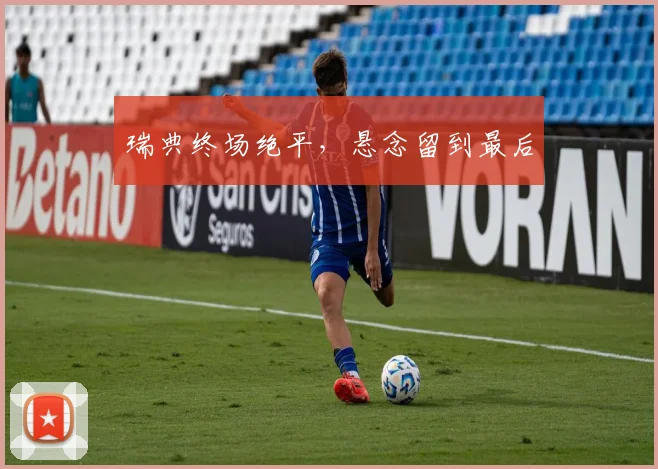 瑞典终场绝平，悬念留到最后 - 开云真人