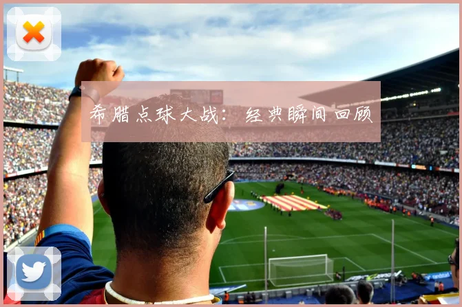 希腊点球大战：经典瞬间回顾 - 开云真人