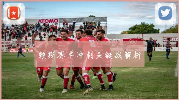 赖斯赛季冲刺关键战解析 - 开云真人