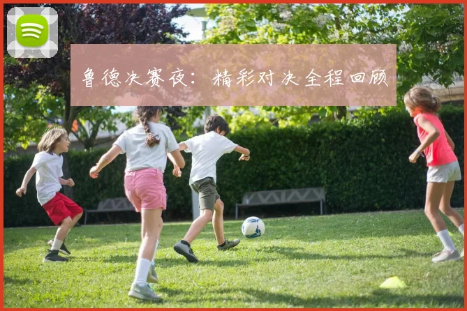 鲁德决赛夜：精彩对决全程回顾 - 开云真人