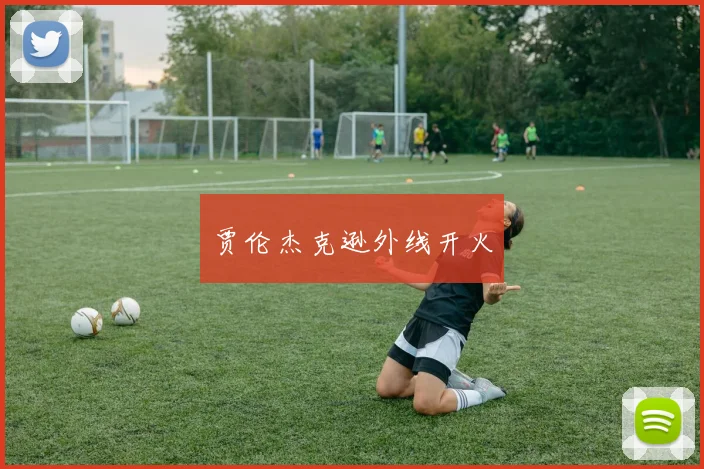 贾伦杰克逊外线开火 - 开云真人