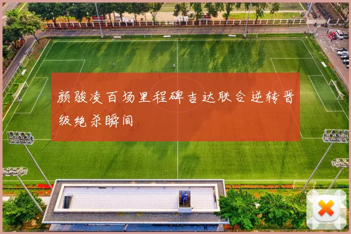 颜骏凌百场里程碑吉达联合逆转晋级绝杀瞬间