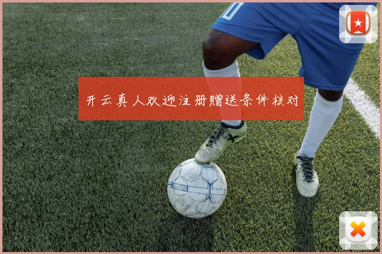 开云真人欢迎注册赠送条件核对