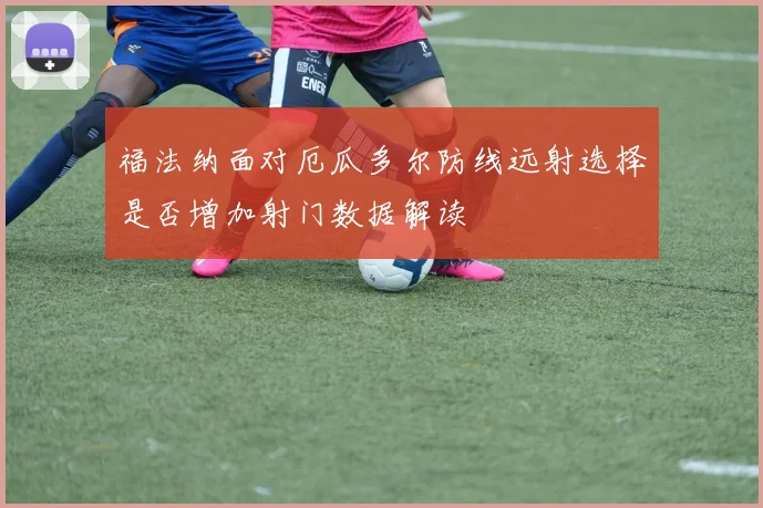 福法纳面对厄瓜多尔防线远射选择是否增加射门数据解读