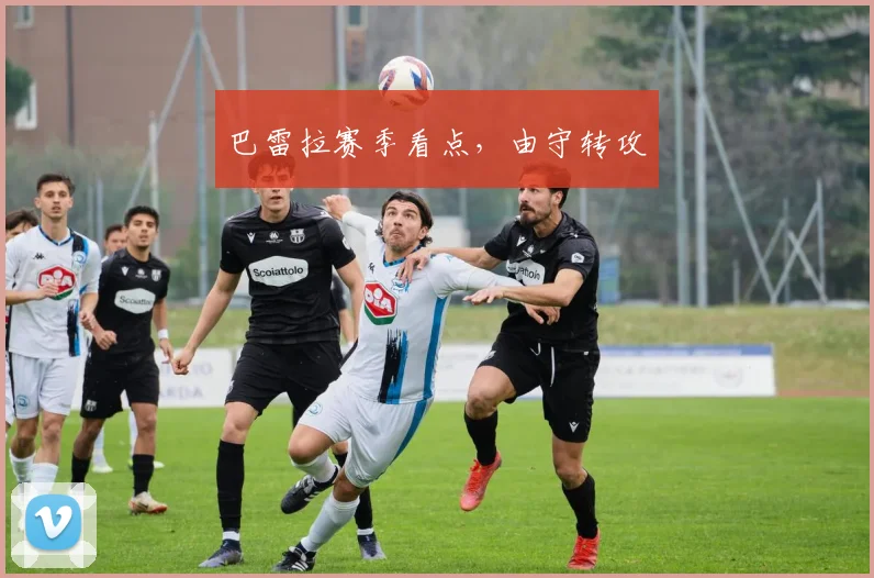 巴雷拉赛季看点,由守转攻