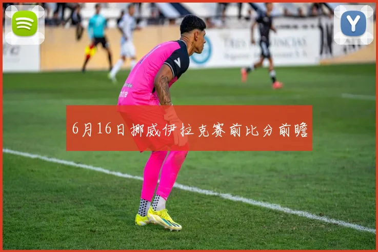 6月16日挪威伊拉克赛前比分前瞻