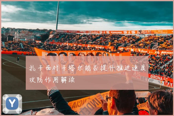 扎卡面对卡塔尔能否提升推进速度攻防作用解读