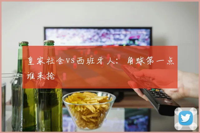 皇家社会vs西班牙人：角球第一点谁来抢