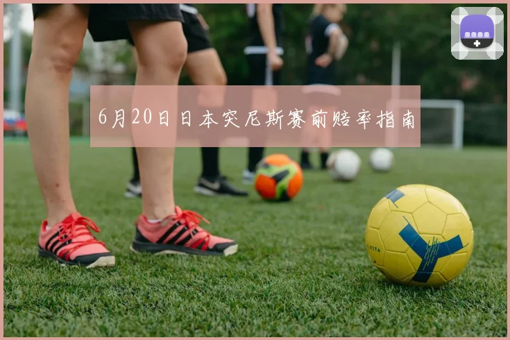 6月20日日本突尼斯赛前赔率指南