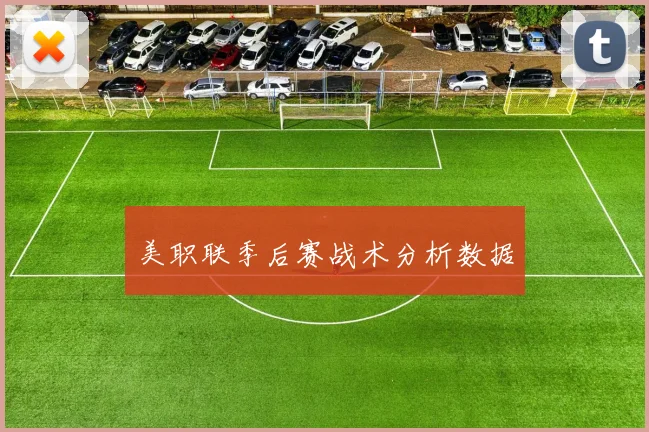美职联季后赛战术分析数据
