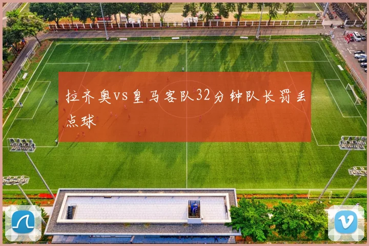 拉齐奥vs皇马客队32分钟队长罚丢点球