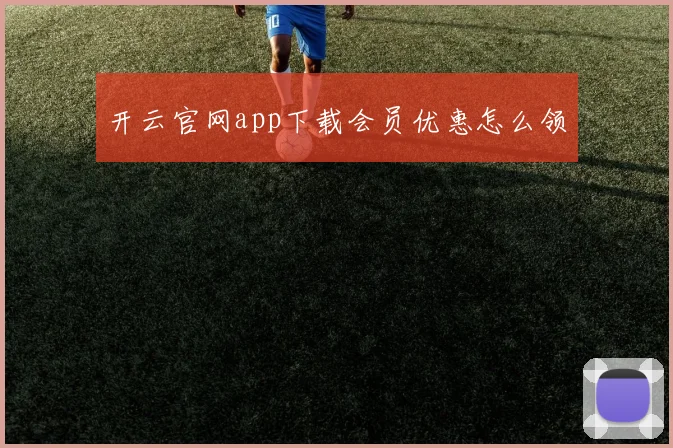 开云官网app下载会员优惠怎么领