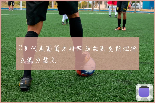 C罗代表葡萄牙对阵乌兹别克斯坦抢点能力盘点