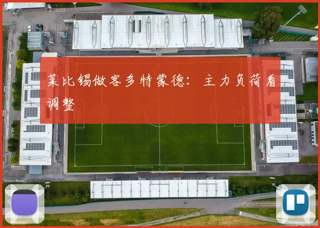 莱比锡做客多特蒙德：主力负荷看调整