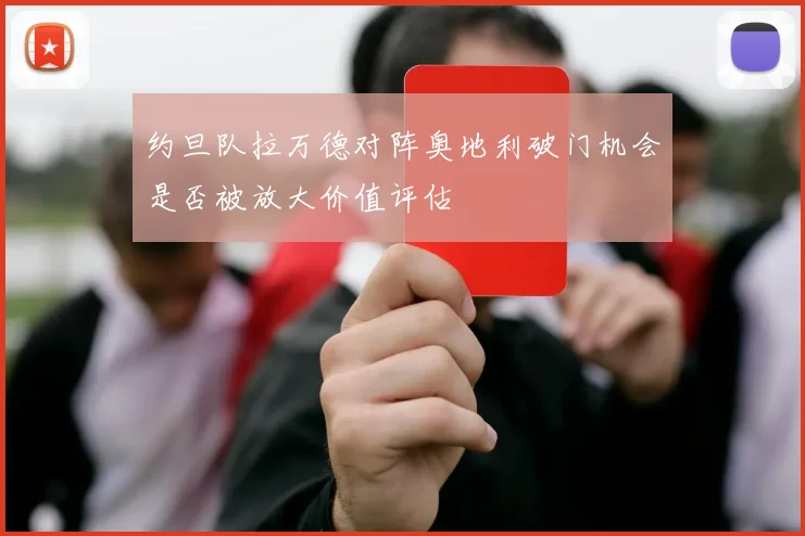 约旦队拉万德对阵奥地利破门机会是否被放大价值评估