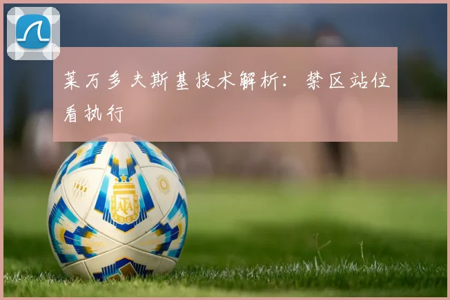 莱万多夫斯基技术解析：禁区站位看执行