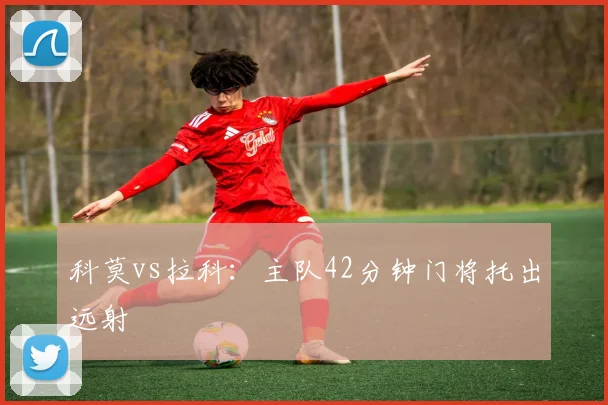 科莫vs拉科：主队42分钟门将托出远射