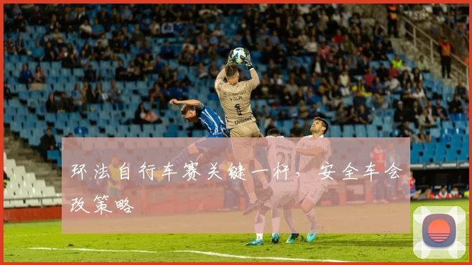 环法自行车赛关键一杆，安全车会改策略