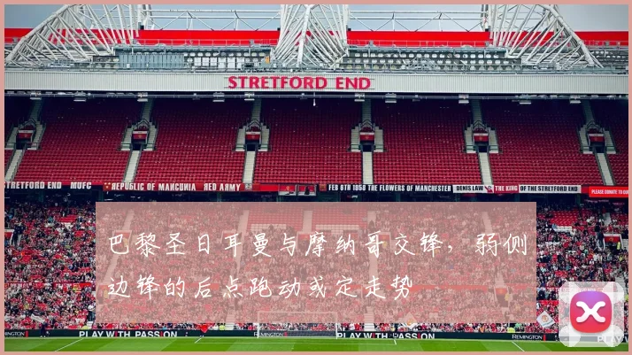 巴黎圣日耳曼与摩纳哥交锋，弱侧边锋的后点跑动或定走势