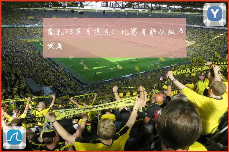 蒙扎vs罗马焦点:比赛可能从细节破局