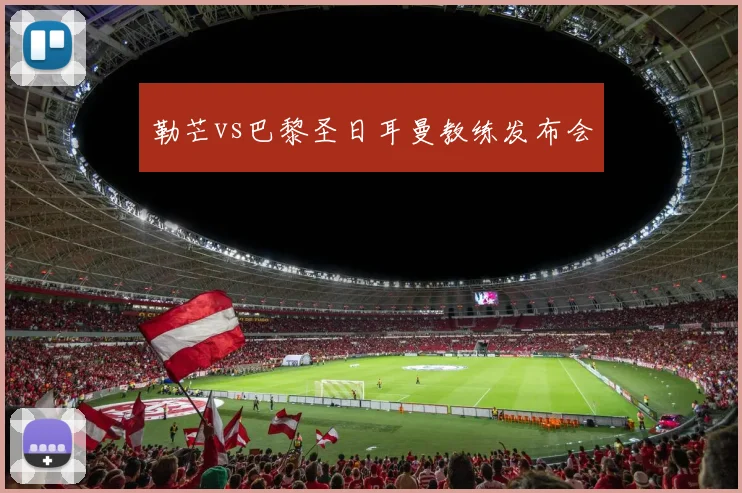 勒芒vs巴黎圣日耳曼教练发布会