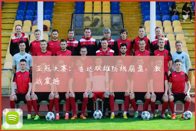 亚冠决赛:吉达双雄防线崩盘,激战震撼